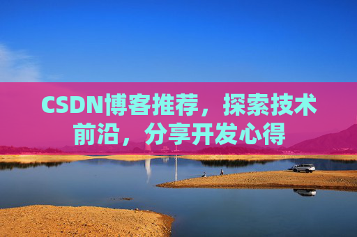 CSDN博客推荐,探索技术前沿,分享开发心得 CSDN博客推荐,探索技术前沿,分享开发心得
